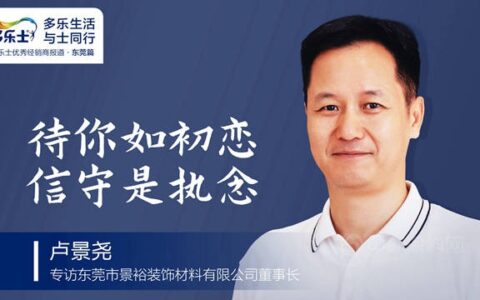 卢景尧：待你如初恋，信守是执念——专访多乐士优秀经销商、东莞市景裕装饰材料有限公司董事长卢景尧