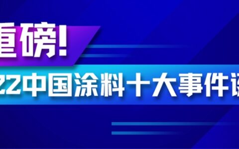 重磅！2022中国涂料十大事件诞生