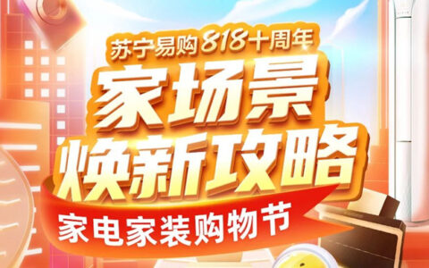 “家场景焕新攻略”发布，苏宁易购启动818十周年家电家装购物节