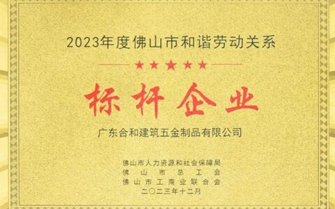 合和建筑五金被评为“2023年度佛山市和谐劳动关系标杆企业”