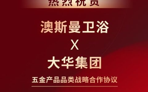 澳斯曼卫浴与大华集团深化战略合作，共拓五金品类新篇章