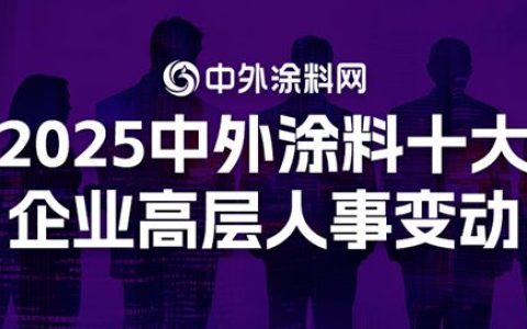 重磅盘点 | 2025中外涂料十大企业高层人事变动，关键职位更迭预示何种走向？